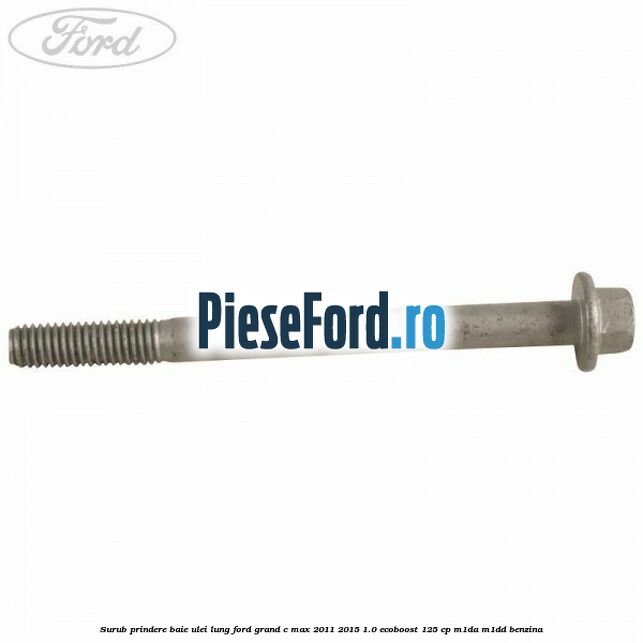 Surub prindere baie ulei lung Ford Grand C-Max 2011-2015 1.0 EcoBoost 125 cp Surub prindere baie ulei lung Ford Grand C-Max 2011-2015 1.0 EcoBoost 125 cp M1DA, M1DD benzina