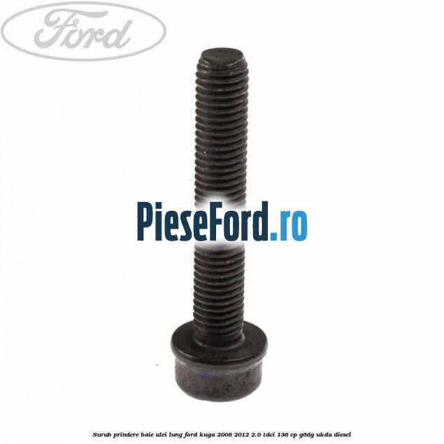 Surub prindere baie ulei lung Ford Kuga 2008-2012 2.0 TDCi 136 cp G6DG, UKDA diesel