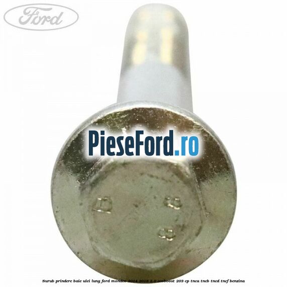 Surub prindere baie ulei lung Ford Mondeo 2014-2018 2.0 EcoBoost 203 cp TNCA, TNCB, TNCD, TNCF benzina