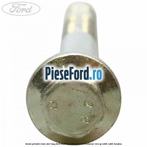 Surub prindere baie ulei lung Ford Mustang 2015-2018 2.3 EcoBoost 314 cp Surub prindere baie ulei lung Ford Mustang 2015-2018 2.3 EcoBoost 314 cp N38H, N48H benzina