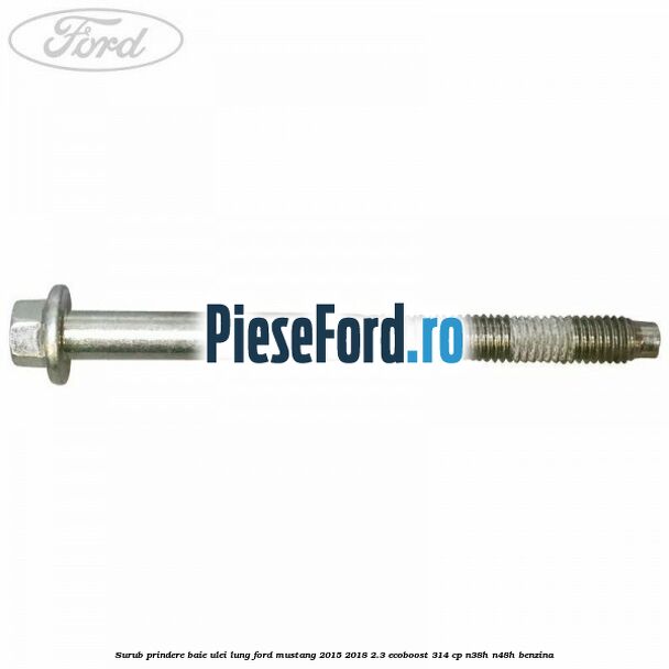 Surub prindere baie ulei lung Ford Mustang 2015-2018 2.3 EcoBoost 314 cp Surub prindere baie ulei lung Ford Mustang 2015-2018 2.3 EcoBoost 314 cp N38H, N48H benzina
