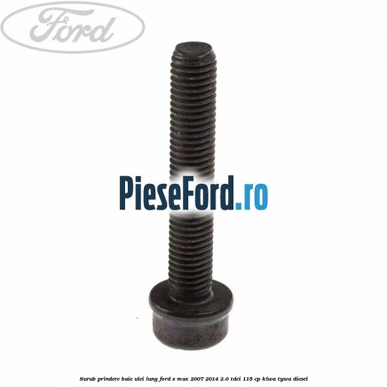 Surub prindere baie ulei lung Ford S-Max 2007-2014 2.0 TDCi 115 cp KLWA, TYWA diesel
