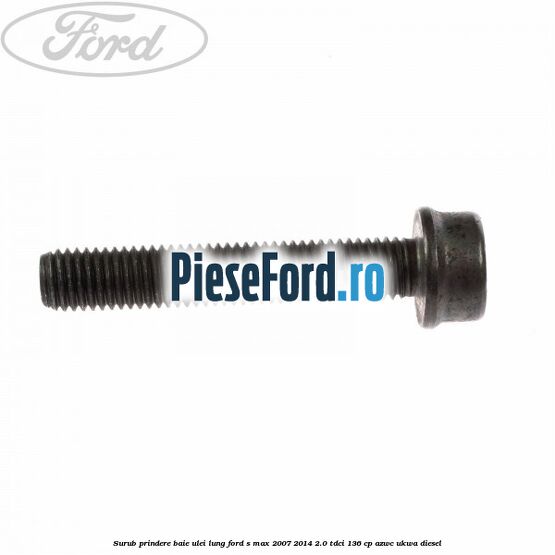 Surub prindere baie ulei lung Ford S-Max 2007-2014 2.0 TDCi 136 cp AZWC, UKWA diesel