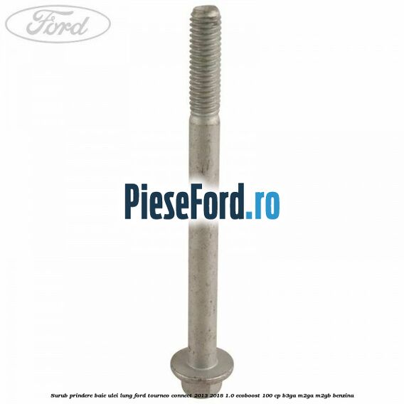 Surub prindere baie ulei lung Ford Tourneo Connect 2013-2018 1.0 EcoBoost 100 cp B3GA, M2GA, M2GB benzina