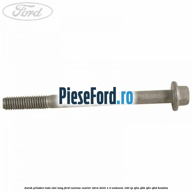 Surub prindere baie ulei lung Ford Tourneo Courier 2014-2018 1.0 EcoBoost 100 cp SFCA, SFCB, SFCC, SFCD benzina