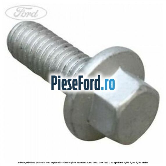 Surub prindere baie ulei sau capac distributie Ford Mondeo 2000-2007 2.0 TDDI 115 cp D6BA, HJBA, HJBB, HJBC diesel