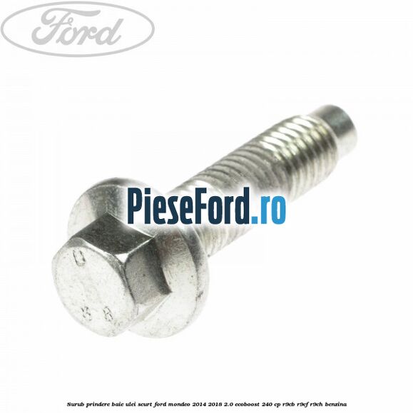 Surub prindere baie ulei scurt Ford Mondeo 2014-2018 2.0 EcoBoost 240 cp R9CB, R9CF, R9CH benzina