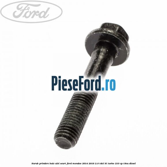 Surub prindere baie ulei scurt Ford Mondeo 2014-2018 2.0 TDCi Bi-Turbo 210 cp T9CA diesel