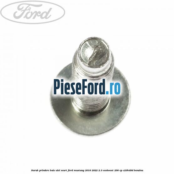 Surub prindere baie ulei scurt Ford Mustang 2018-2022 2.3 EcoBoost 290 cp Surub prindere baie ulei scurt Ford Mustang 2018-2022 2.3 EcoBoost 290 cp C23HD0D benzina