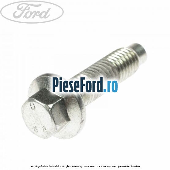 Surub prindere baie ulei scurt Ford Mustang 2018-2022 2.3 EcoBoost 290 cp Surub prindere baie ulei scurt Ford Mustang 2018-2022 2.3 EcoBoost 290 cp C23HD0D benzina