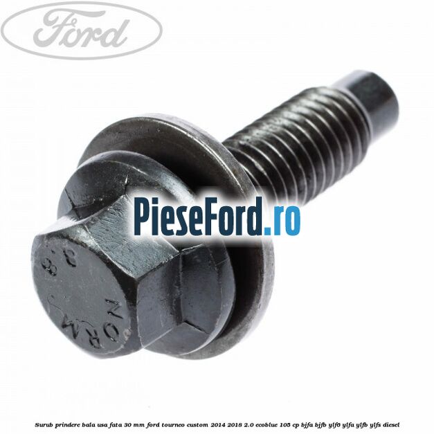 Surub prindere bala usa fata 30 mm Ford Tourneo Custom 2014-2018 2.0 EcoBlue 105 cp BJFA, BJFB, YLF6, YLFA, YLFB, YLFS diesel