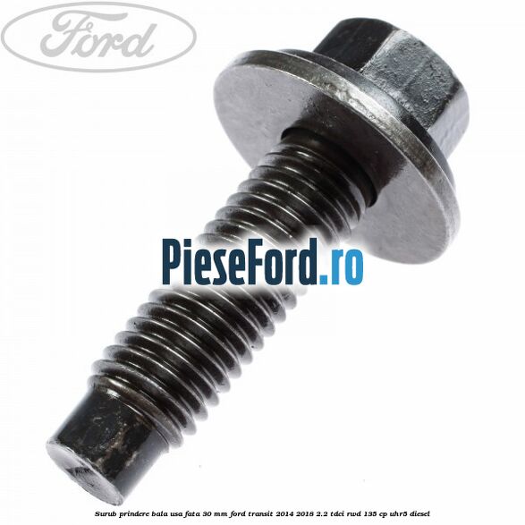 Surub prindere bala usa fata 30 mm Ford Transit 2014-2018 2.2 TDCi RWD 135 cp UHR5 diesel