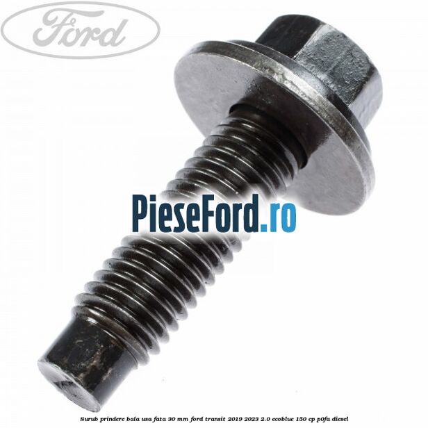 Surub prindere bala usa fata 30 mm Ford Transit 2019-2023 2.0 EcoBlue 150 cp P0FA diesel
