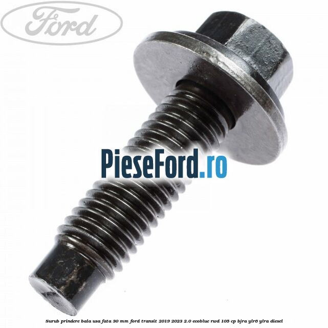 Surub prindere bala usa fata 30 mm Ford Transit 2019-2023 2.0 EcoBlue RWD 105 cp Surub prindere bala usa fata 30 mm Ford Transit 2019-2023 2.0 EcoBlue RWD 105 cp BJRA, YLR6, YLRA diesel