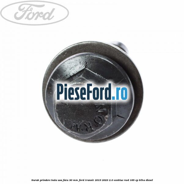 Surub prindere bala usa fata 30 mm Ford Transit 2019-2023 2.0 EcoBlue RWD 165 cp BLHA diesel
