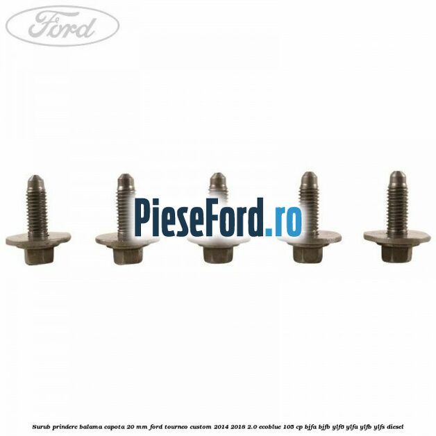 Surub prindere balama capota 20 mm Ford Tourneo Custom 2014-2018 2.0 EcoBlue 105 cp BJFA, BJFB, YLF6, YLFA, YLFB, YLFS diesel