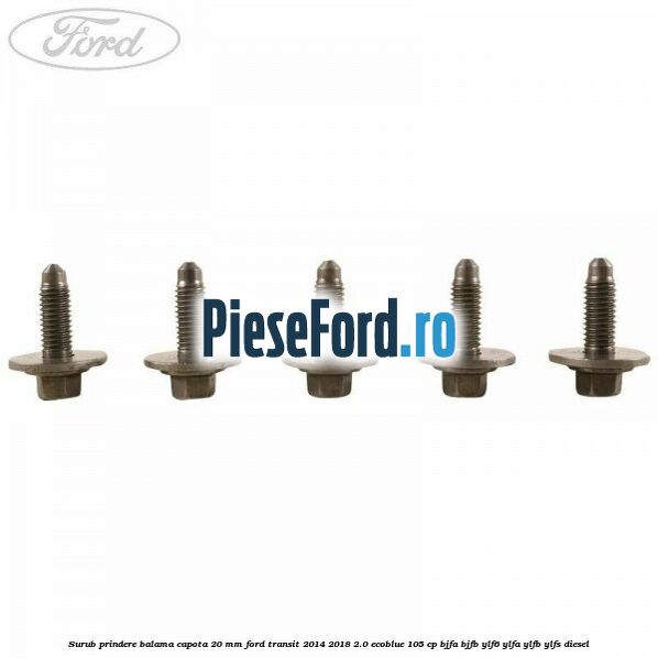 Surub prindere balama capota 20 mm Ford Transit 2014-2018 2.0 EcoBlue 105 cp BJFA, BJFB, YLF6, YLFA, YLFB, YLFS diesel