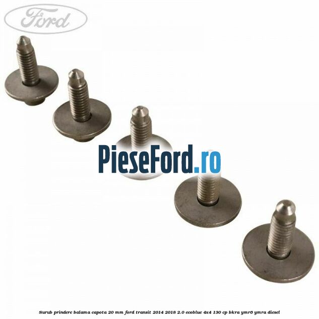 Surub prindere balama capota 20 mm Ford Transit 2014-2018 2.0 EcoBlue 4x4 130 cp Surub prindere balama capota 20 mm Ford Transit 2014-2018 2.0 EcoBlue 4x4 130 cp BKRA, YMR6, YMRA diesel