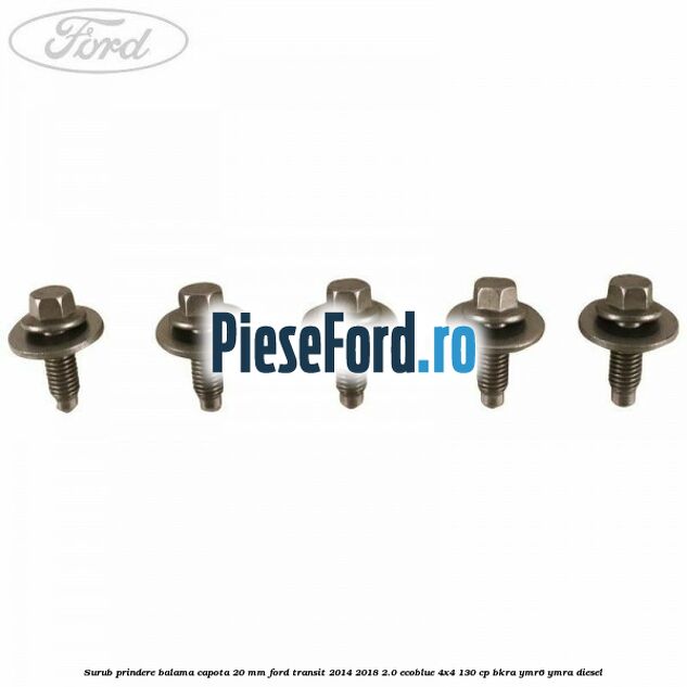 Surub prindere balama capota 20 mm Ford Transit 2014-2018 2.0 EcoBlue 4x4 130 cp Surub prindere balama capota 20 mm Ford Transit 2014-2018 2.0 EcoBlue 4x4 130 cp BKRA, YMR6, YMRA diesel