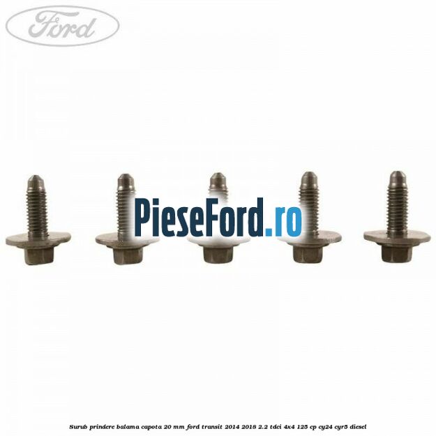 Surub prindere balama capota 20 mm Ford Transit 2014-2018 2.2 TDCi 4x4 125 cp Surub prindere balama capota 20 mm Ford Transit 2014-2018 2.2 TDCi 4x4 125 cp CY24, CYR5 diesel