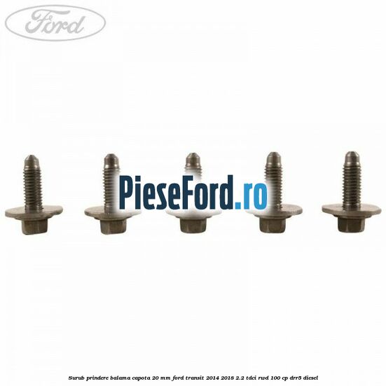 Surub prindere balama capota 20 mm Ford Transit 2014-2018 2.2 TDCi RWD 100 cp DRR5 diesel