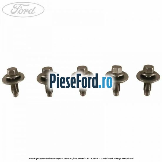 Surub prindere balama capota 20 mm Ford Transit 2014-2018 2.2 TDCi RWD 100 cp DRR5 diesel