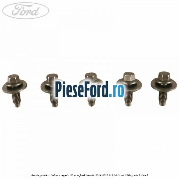 Surub prindere balama capota 20 mm Ford Transit 2014-2018 2.2 TDCi RWD 135 cp Surub prindere balama capota 20 mm Ford Transit 2014-2018 2.2 TDCi RWD 135 cp UHR5 diesel