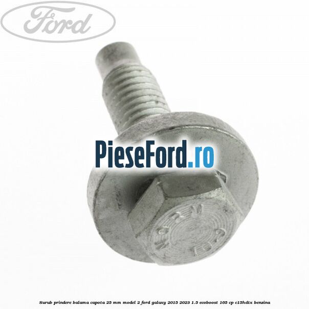 Surub prindere balama capota 25 mm model 2 Ford Galaxy 2015-2023 1.5 EcoBoost 165 cp C15HDTX benzina