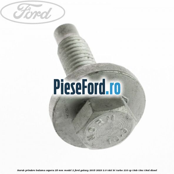 Surub prindere balama capota 25 mm model 2 Ford Galaxy 2015-2023 2.0 TDCi BI-Turbo 210 cp T9CB, T9CC, T9CD diesel