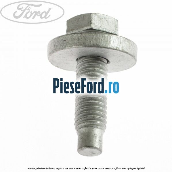 Surub prindere balama capota 25 mm model 2 Ford S-Max 2015-2023 2.5 FHEV 190 cp BGCA hybrid