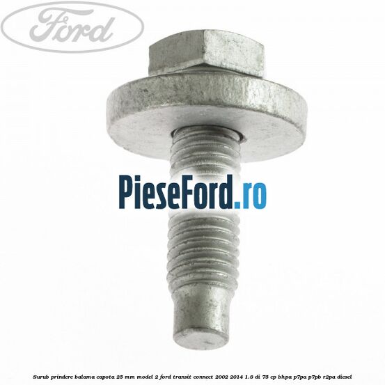 Surub prindere balama capota 25 mm model 2 Ford Transit Connect 2002-2014 1.8 Di 75 cp BHPA, P7PA, P7PB, R2PA diesel