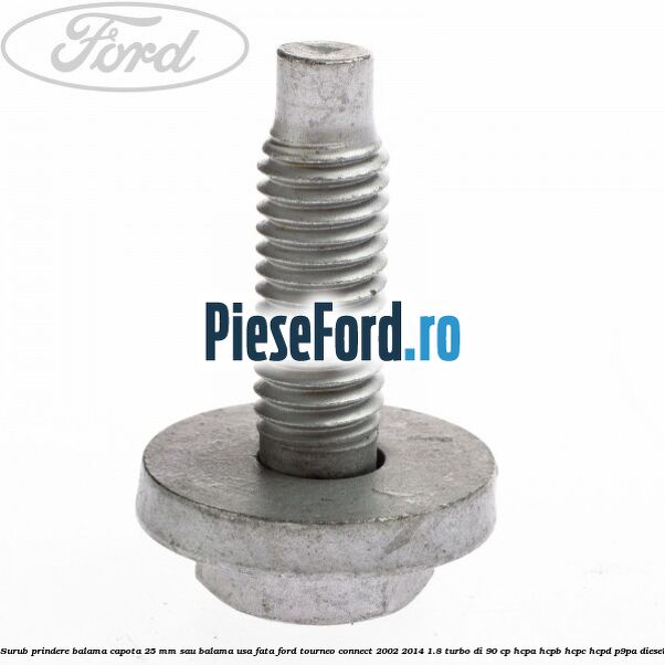 Surub prindere balama capota 25 mm sau balama usa fata Ford Tourneo Connect 2002-2014 1.8 Turbo Di 90 cp HCPA, HCPB, HCPC, HCPD, P9PA diesel