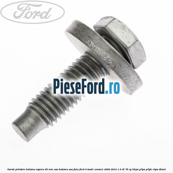 Surub prindere balama capota 25 mm sau balama usa fata Ford Transit Connect 2002-2014 1.8 Di 75 cp BHPA, P7PA, P7PB, R2PA diesel