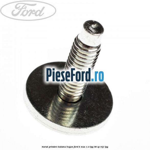 Surub prindere balama hayon Ford B-Max 1.4 LPG 90 cp RTJC LPG