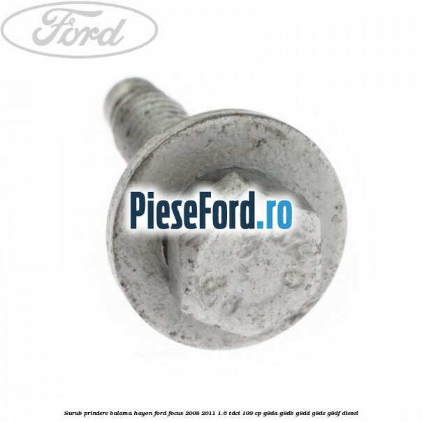 Surub prindere balama hayon Ford Focus 2008-2011 1.6 TDCi 109 cp Surub prindere balama hayon Ford Focus 2008-2011 1.6 TDCi 109 cp G8DA, G8DB, G8DD, G8DE, G8DF diesel
