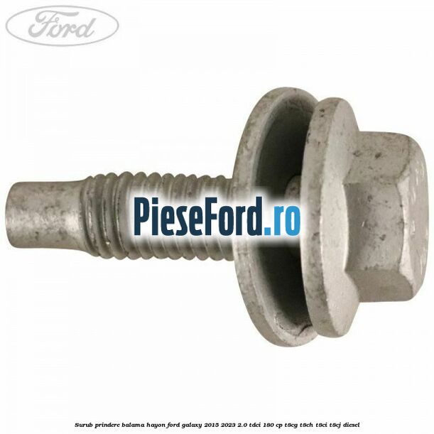 Surub prindere balama hayon Ford Galaxy 2015-2023 2.0 TDCi 180 cp Surub prindere balama hayon Ford Galaxy 2015-2023 2.0 TDCi 180 cp T8CG, T8CH, T8CI, T8CJ diesel