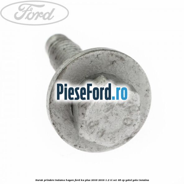 Surub prindere balama hayon Ford Ka plus 2016-2018 1.2 Ti-VCT 85 cp Surub prindere balama hayon Ford Ka plus 2016-2018 1.2 Ti-VCT 85 cp YSKD, YSKE benzina