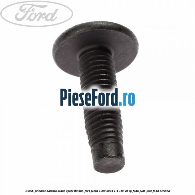 Surub prindere balama scaun spate 23 mm Ford Focus 1998-2004 1.4 16V 75 cp Surub prindere balama scaun spate 23 mm Ford Focus 1998-2004 1.4 16V 75 cp FXDA, FXDB, FXDC, FXDD benzina
