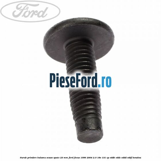 Surub prindere balama scaun spate 23 mm Ford Focus 1998-2004 2.0 16V 131 cp EDDB, EDDC, EDDD, EDDF benzina