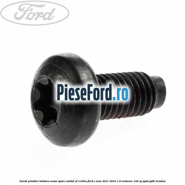 Surub prindere balama scaun spate, randul al treilea Ford C-Max 2011-2015 1.6 EcoBoost 150 cp JQDA, JQDB benzina