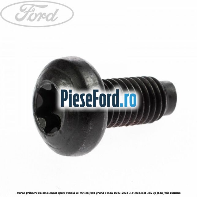 Surub prindere balama scaun spate, randul al treilea Ford Grand C-Max 2011-2015 1.6 EcoBoost 182 cp JTDA, JTDB benzina