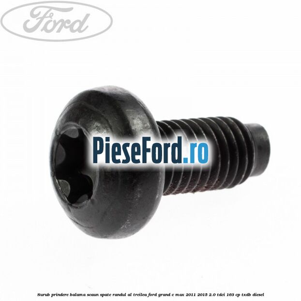 Surub prindere balama scaun spate, randul al treilea Ford Grand C-Max 2011-2015 2.0 TDCi 163 cp Surub prindere balama scaun spate, randul al treilea Ford Grand C-Max 2011-2015 2.0 TDCi 163 cp TXDB diesel