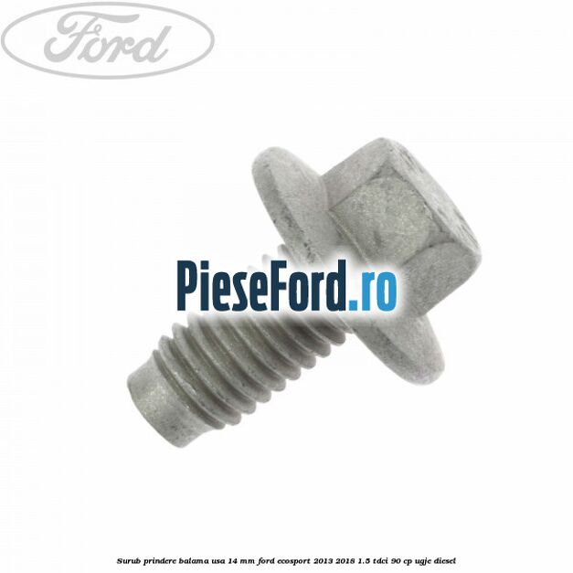 Surub prindere balama usa 14 mm Ford EcoSport 2013-2018 1.5 TDCi 90 cp UGJE diesel