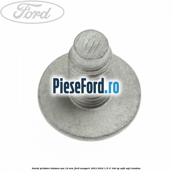 Surub prindere balama usa 14 mm Ford EcoSport 2013-2018 1.5 Ti 140 cp Surub prindere balama usa 14 mm Ford EcoSport 2013-2018 1.5 Ti 140 cp UEJB, UEJE benzina
