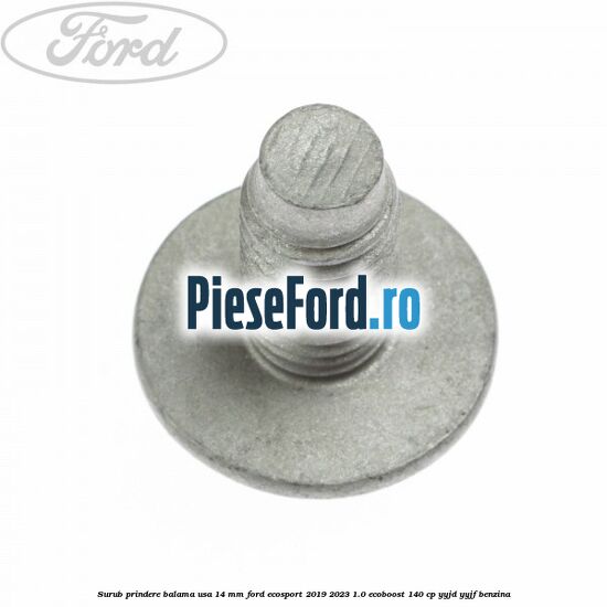 Surub prindere balama usa 14 mm Ford EcoSport 2019-2023 1.0 EcoBoost 140 cp YYJD, YYJF benzina