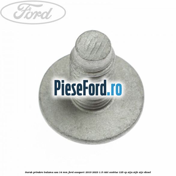 Surub prindere balama usa 14 mm Ford EcoSport 2019-2023 1.5 TDCi EcoBlue 125 cp ZTJA, ZTJB, ZTJC diesel
