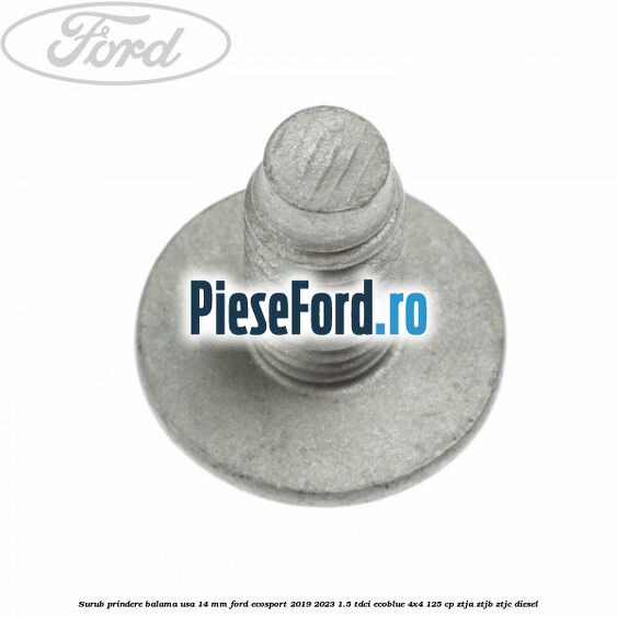 Surub prindere balama usa 14 mm Ford EcoSport 2019-2023 1.5 TDCi EcoBlue 4x4 125 cp ZTJA, ZTJB, ZTJC diesel