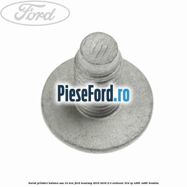 Surub prindere balama usa 14 mm Ford Mustang 2015-2018 2.3 EcoBoost 314 cp Surub prindere balama usa 14 mm Ford Mustang 2015-2018 2.3 EcoBoost 314 cp N38H, N48H benzina