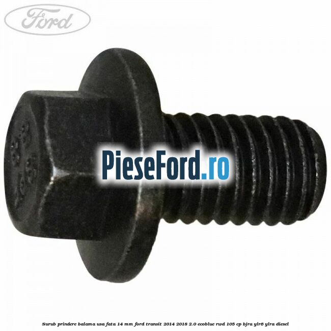 Surub prindere balama usa fata 14 mm Ford Transit 2014-2018 2.0 EcoBlue RWD 105 cp BJRA, YLR6, YLRA diesel