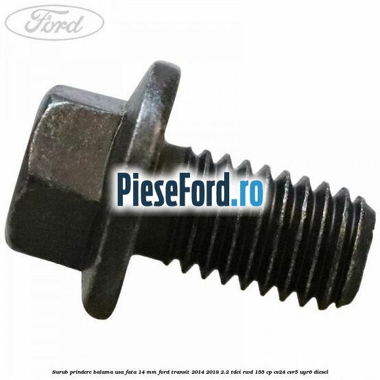Surub prindere balama usa fata 14 mm Ford Transit 2014-2018 2.2 TDCi RWD 155 cp CV24, CVR5, UYR6 diesel